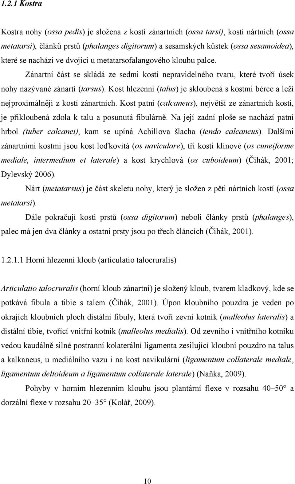 Kost hlezenní (talus) je skloubená s kostmi bérce a leží nejproximálněji z kostí zánartních. Kost patní (calcaneus), největší ze zánartních kostí, je přikloubená zdola k talu a posunutá fibulárně.