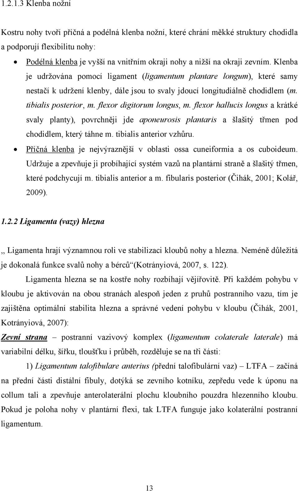 flexor digitorum longus, m. flexor hallucis longus a krátké svaly planty), povrchněji jde aponeurosis plantaris a šlašitý třmen pod chodidlem, který táhne m. tibialis anterior vzhůru.