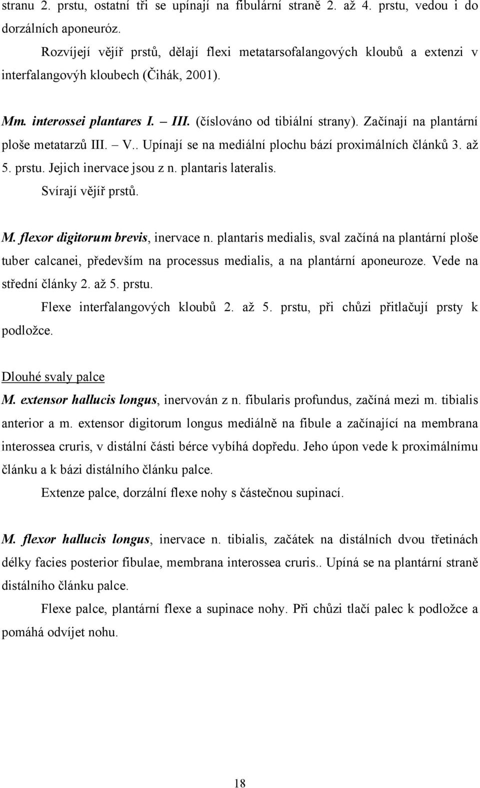 Začínají na plantární ploše metatarzů III. V.. Upínají se na mediální plochu bází proximálních článků 3. až 5. prstu. Jejich inervace jsou z n. plantaris lateralis. Svírají vějíř prstů. M.