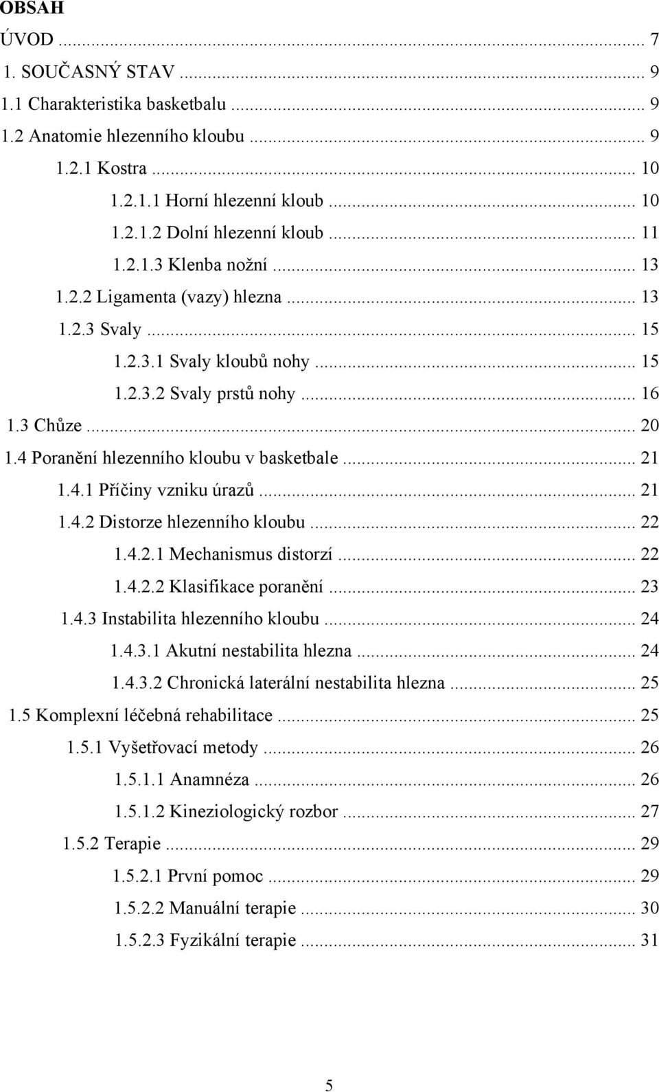 4 Poranění hlezenního kloubu v basketbale... 21 1.4.1 Příčiny vzniku úrazů... 21 1.4.2 Distorze hlezenního kloubu... 22 1.4.2.1 Mechanismus distorzí... 22 1.4.2.2 Klasifikace poranění... 23 1.4.3 Instabilita hlezenního kloubu.