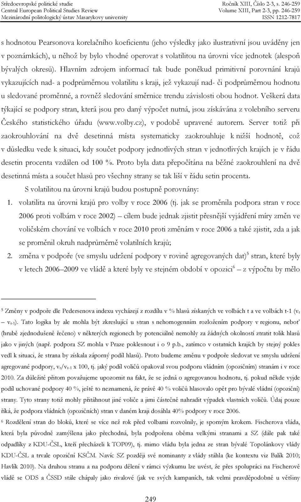 Hlavním zdrojem informací tak bude poněkud primitivní porovnání krajů vykazujících nad- a podprůměrnou volatilitu s kraji, jež vykazují nad- či podprůměrnou hodnotu u sledované proměnné, a rovněž