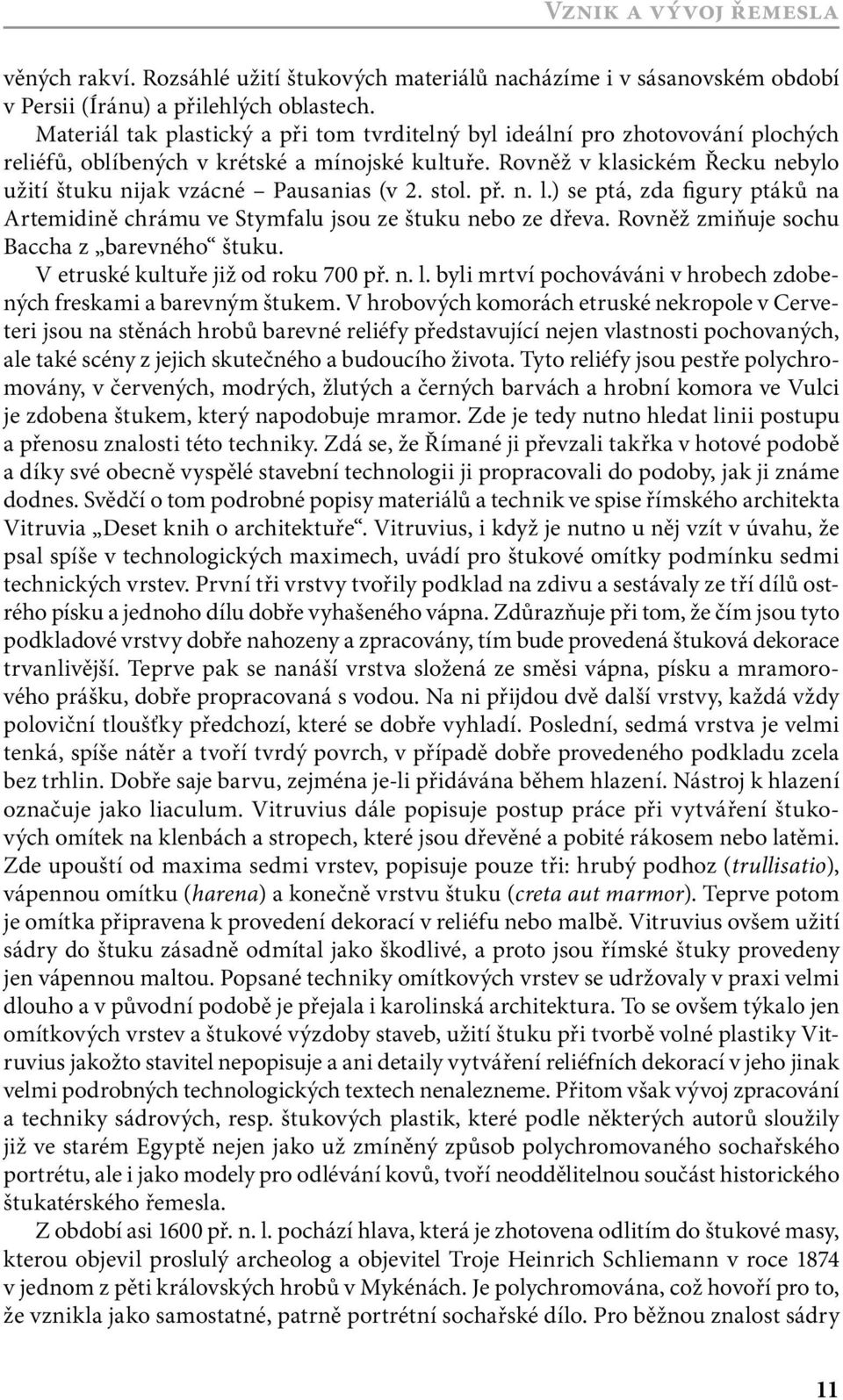 Rovněž v klasickém Řecku nebylo užití štuku nijak vzácné Pausanias (v 2. stol. př. n. l.) se ptá, zda figury ptáků na Artemidině chrámu ve Stymfalu jsou ze štuku nebo ze dřeva.