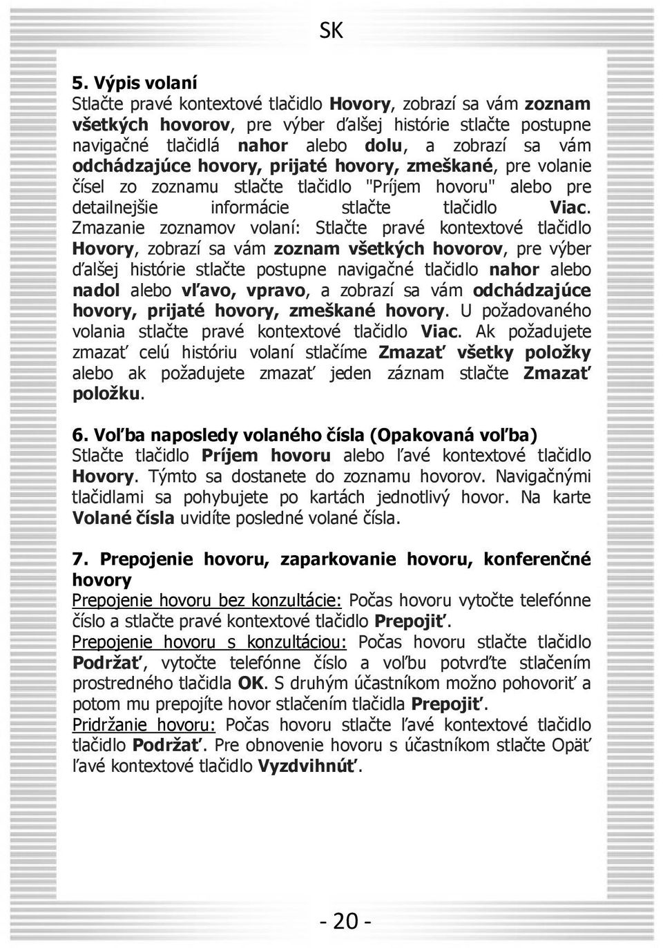 Zmazanie zoznamov volaní: Stlačte pravé kontextové tlačidlo Hovory, zobrazí sa vám zoznam všetkých hovorov, pre výber ďalšej histórie stlačte postupne navigačné tlačidlo nahor alebo nadol alebo