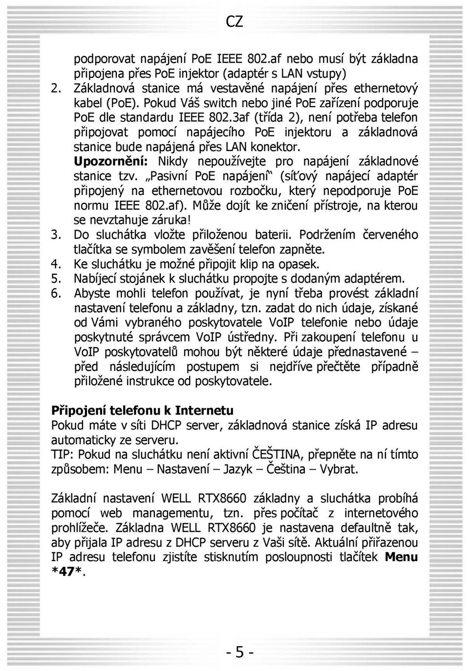 3af (třída 2), není potřeba telefon připojovat pomocí napájecího PoE injektoru a základnová stanice bude napájená přes LAN konektor. Upozornění: Nikdy nepoužívejte pro napájení základnové stanice tzv.