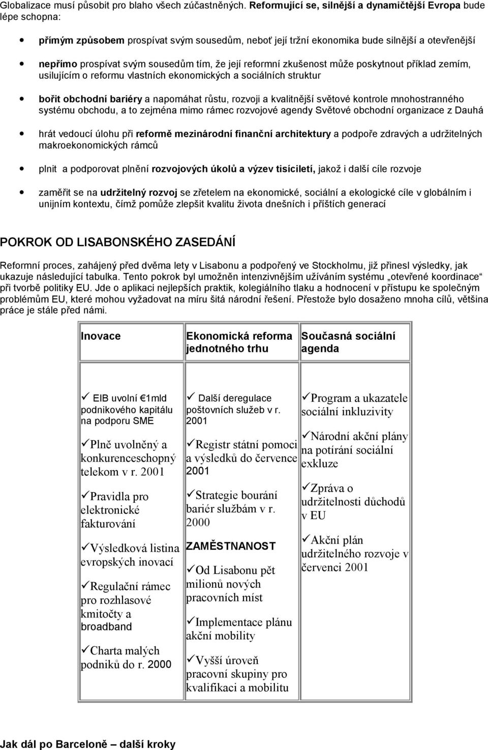 že její reformní zkušenost může poskytnout příklad zemím, usilujícím o reformu vlastních ekonomických a sociálních struktur bořit obchodní bariéry a napomáhat růstu, rozvoji a kvalitnější světové