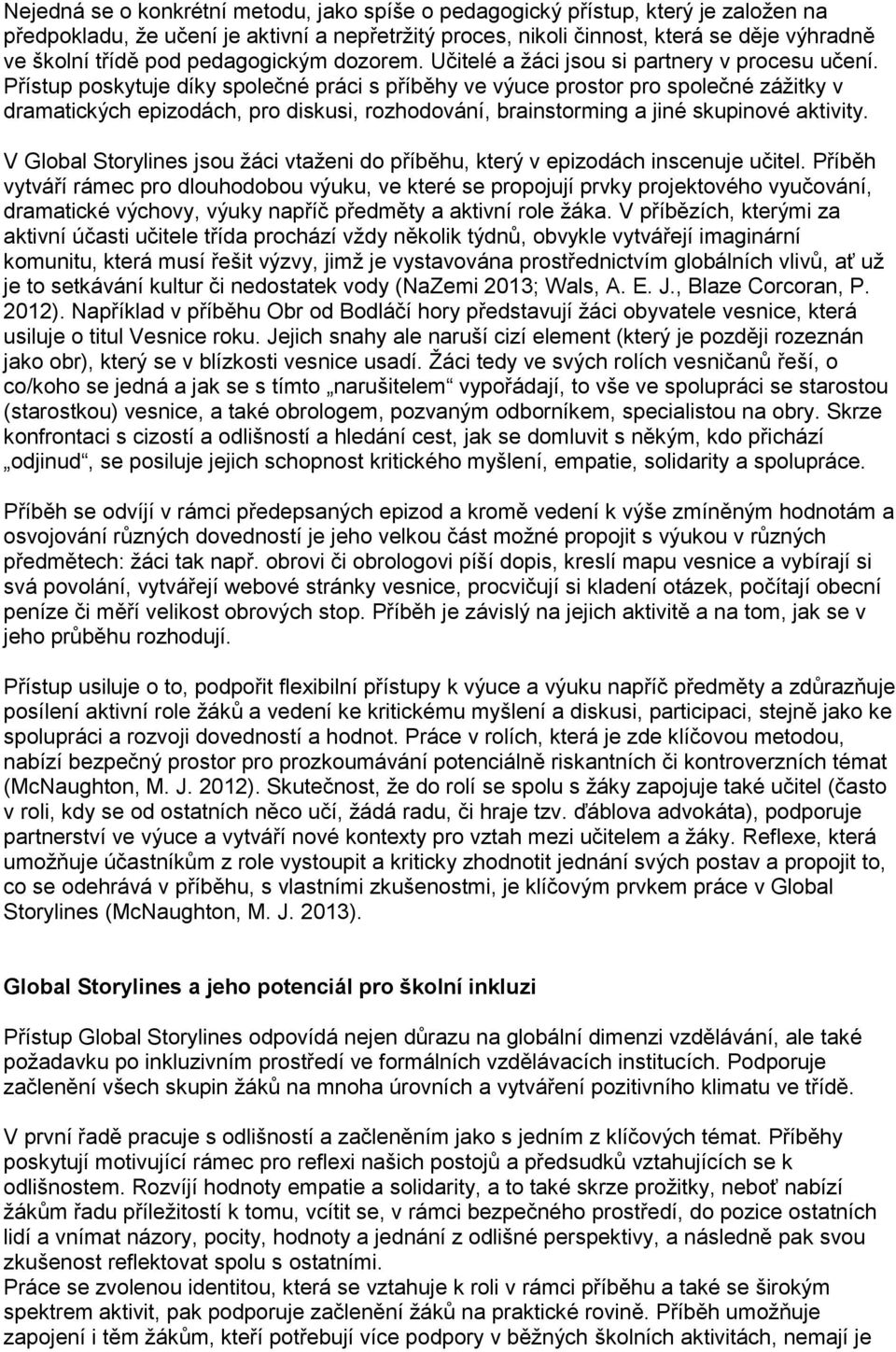 Přístup poskytuje díky společné práci s příběhy ve výuce prostor pro společné zážitky v dramatických epizodách, pro diskusi, rozhodování, brainstorming a jiné skupinové aktivity.