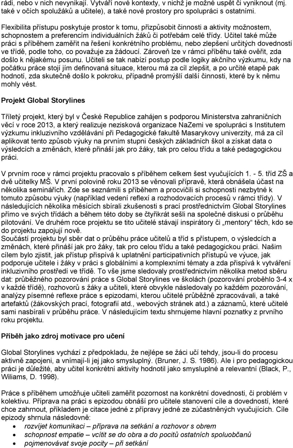 Učitel také může práci s příběhem zaměřit na řešení konkrétního problému, nebo zlepšení určitých dovedností ve třídě, podle toho, co považuje za žádoucí.