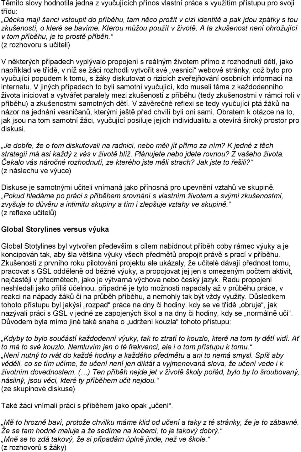 (z rozhovoru s učiteli) V některých případech vyplývalo propojení s reálným životem přímo z rozhodnutí dětí, jako například ve třídě, v níž se žáci rozhodli vytvořit své vesnici webové stránky, což