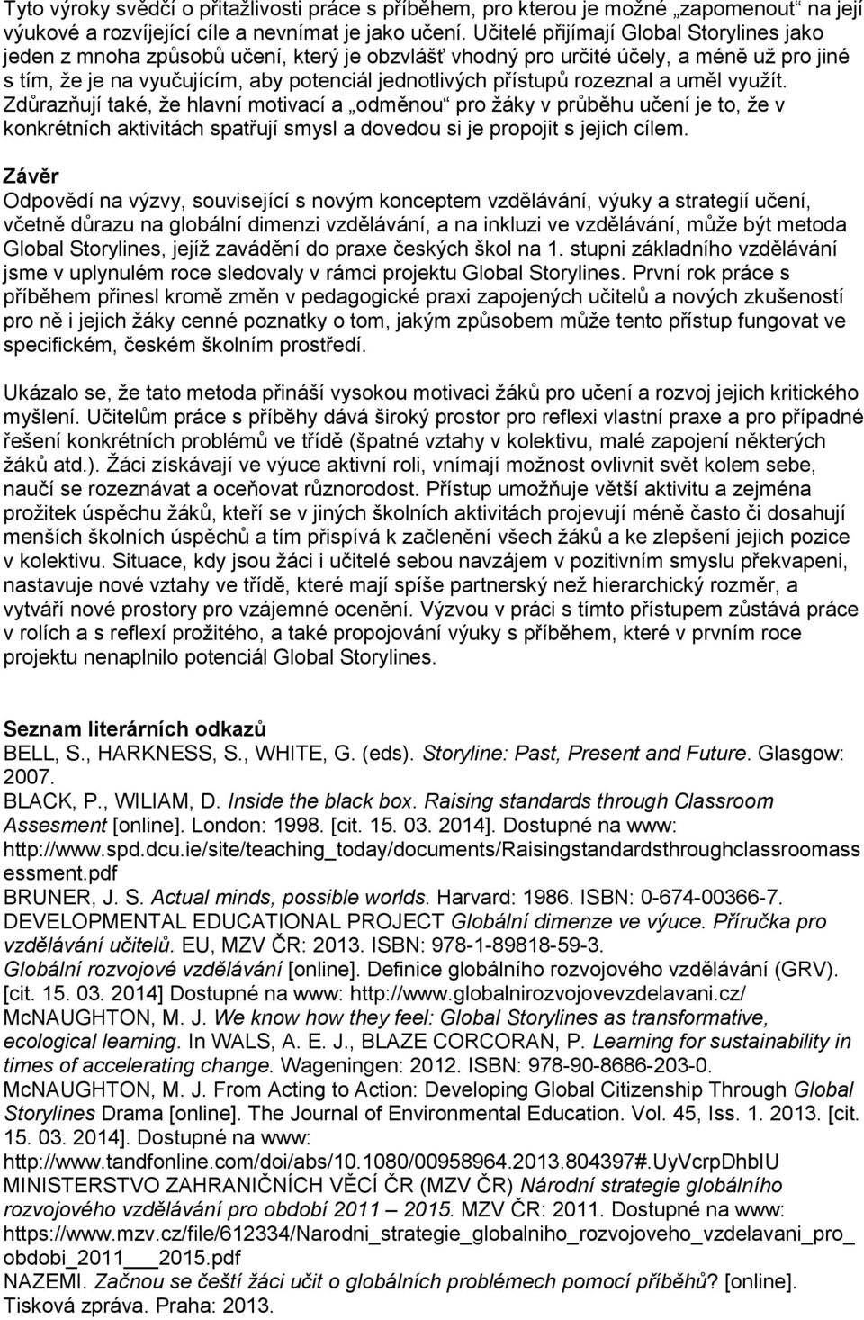 rozeznal a uměl využít. Zdůrazňují také, že hlavní motivací a odměnou pro žáky v průběhu učení je to, že v konkrétních aktivitách spatřují smysl a dovedou si je propojit s jejich cílem.