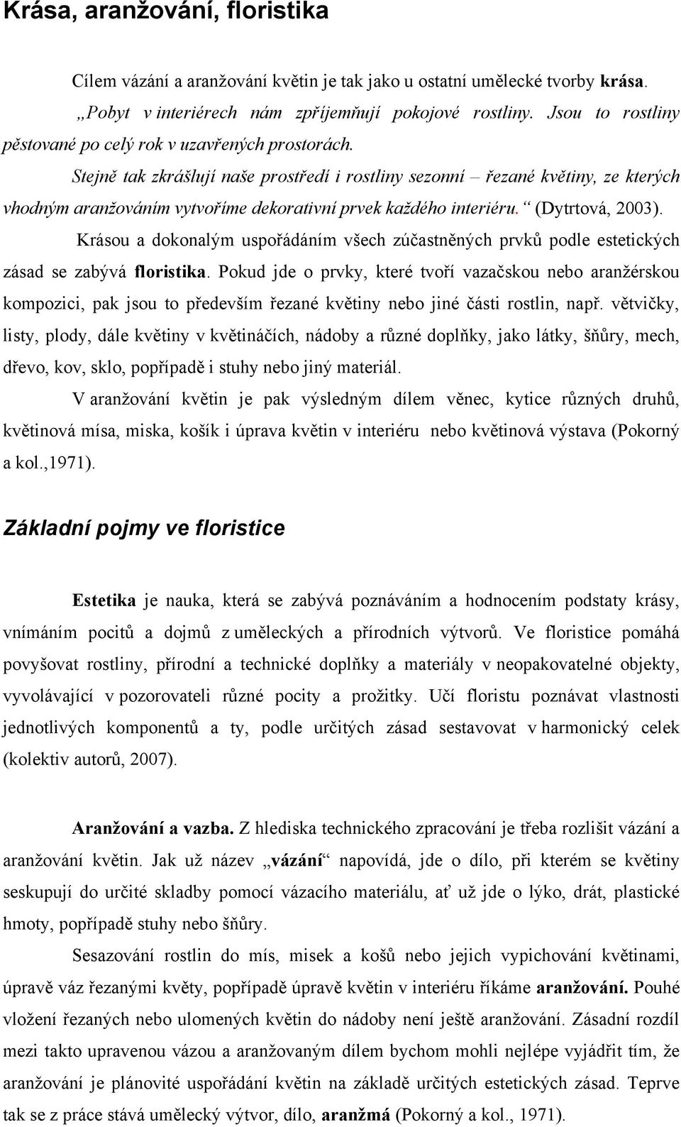 Stejně tak zkrášlují naše prostředí i rostliny sezonní řezané květiny, ze kterých vhodným aranžováním vytvoříme dekorativní prvek každého interiéru. (Dytrtová, 2003).