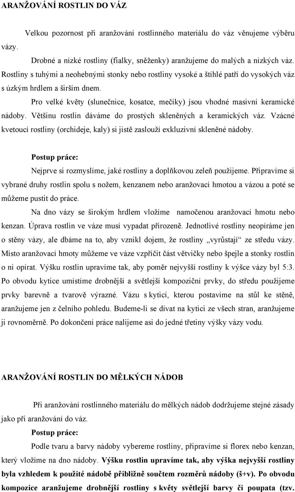 Pro velké květy (slunečnice, kosatce, mečíky) jsou vhodné masivní keramické nádoby. Většinu rostlin dáváme do prostých skleněných a keramických váz.