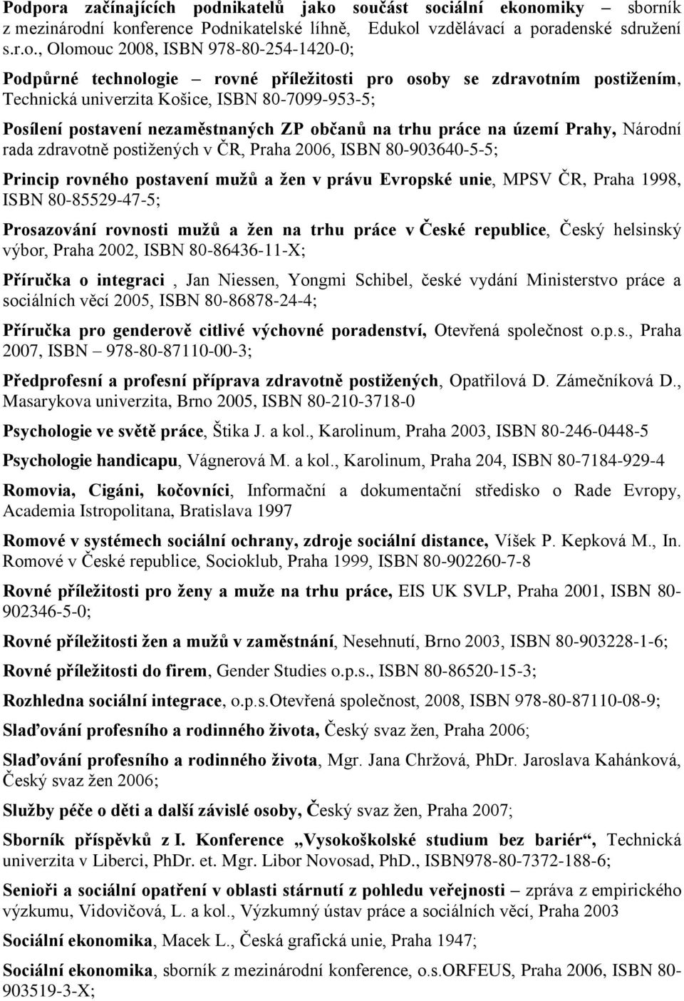 práce na území Prahy, Národní rada zdravotně postižených v ČR, Praha 2006, ISBN 80-903640-5-5; Princip rovného postavení mužů a žen v právu Evropské unie, MPSV ČR, Praha 1998, ISBN 80-85529-47-5;