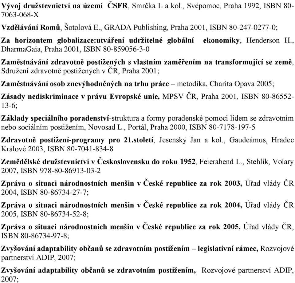 , Zaměstnávání zdravotně postižených s vlastním zaměřením na transformující se země, Sdružení zdravotně postižených v ČR, Praha 2001; Zaměstnávání osob znevýhodněných na trhu práce metodika, Charita