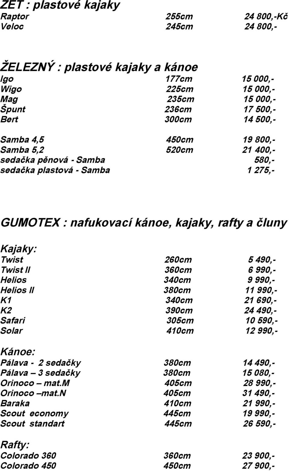 360cm 6 990,- Helios 340cm 9 990,- Helios II 380cm 11 990,- K1 340cm 21 690,- K2 390cm 24 490,- Safari 305cm 10 590,- Solar 410cm 12 990,- Kánoe: Pálava - 2 sedačky 380cm 14 490,- Pálava 3 sedačky