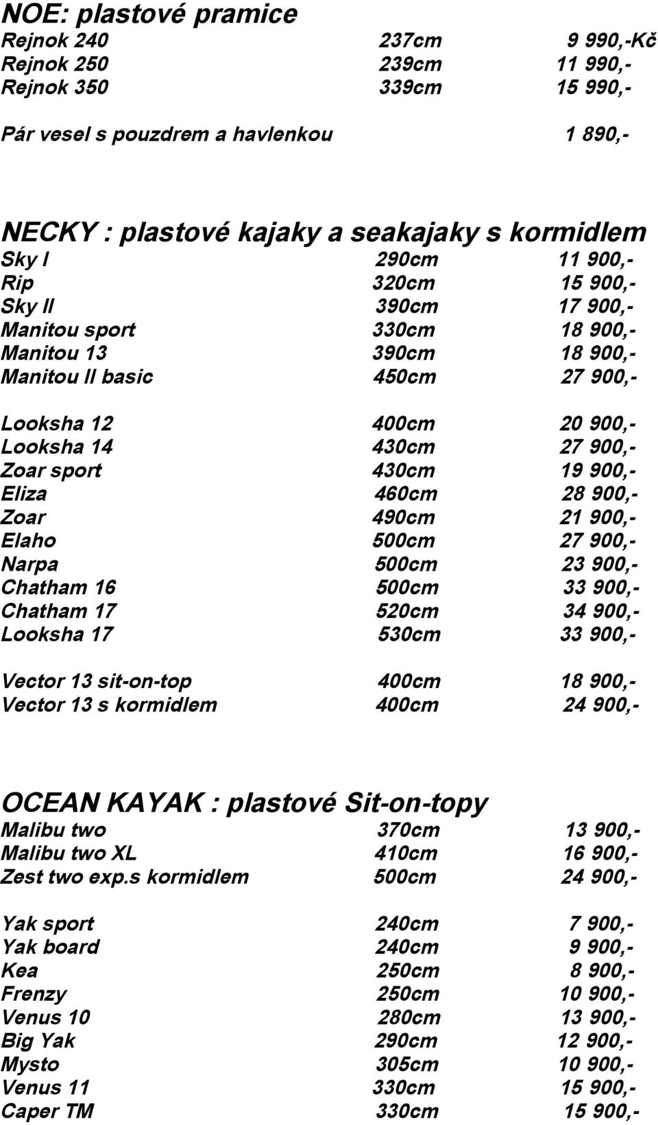 sport 430cm 19 900,- Eliza 460cm 28 900,- Zoar 490cm 21 900,- Elaho 500cm 27 900,- Narpa 500cm 23 900,- Chatham 16 500cm 33 900,- Chatham 17 520cm 34 900,- Looksha 17 530cm 33 900,- Vector 13