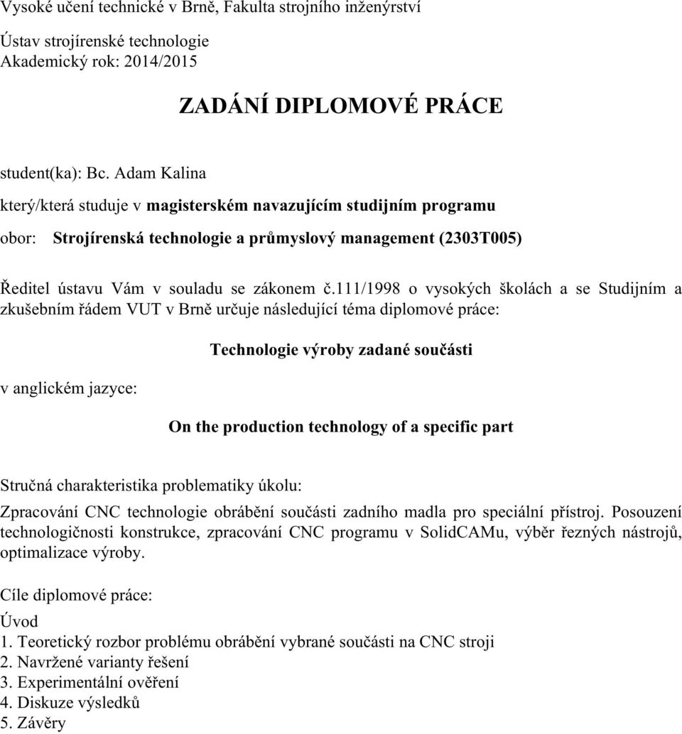 111/1998 o vysokých školách a se Studijním a zkušebním řádem VUT v Brně určuje následující téma diplomové práce: v anglickém jazyce: Technologie výroby zadané součásti On the production technology of