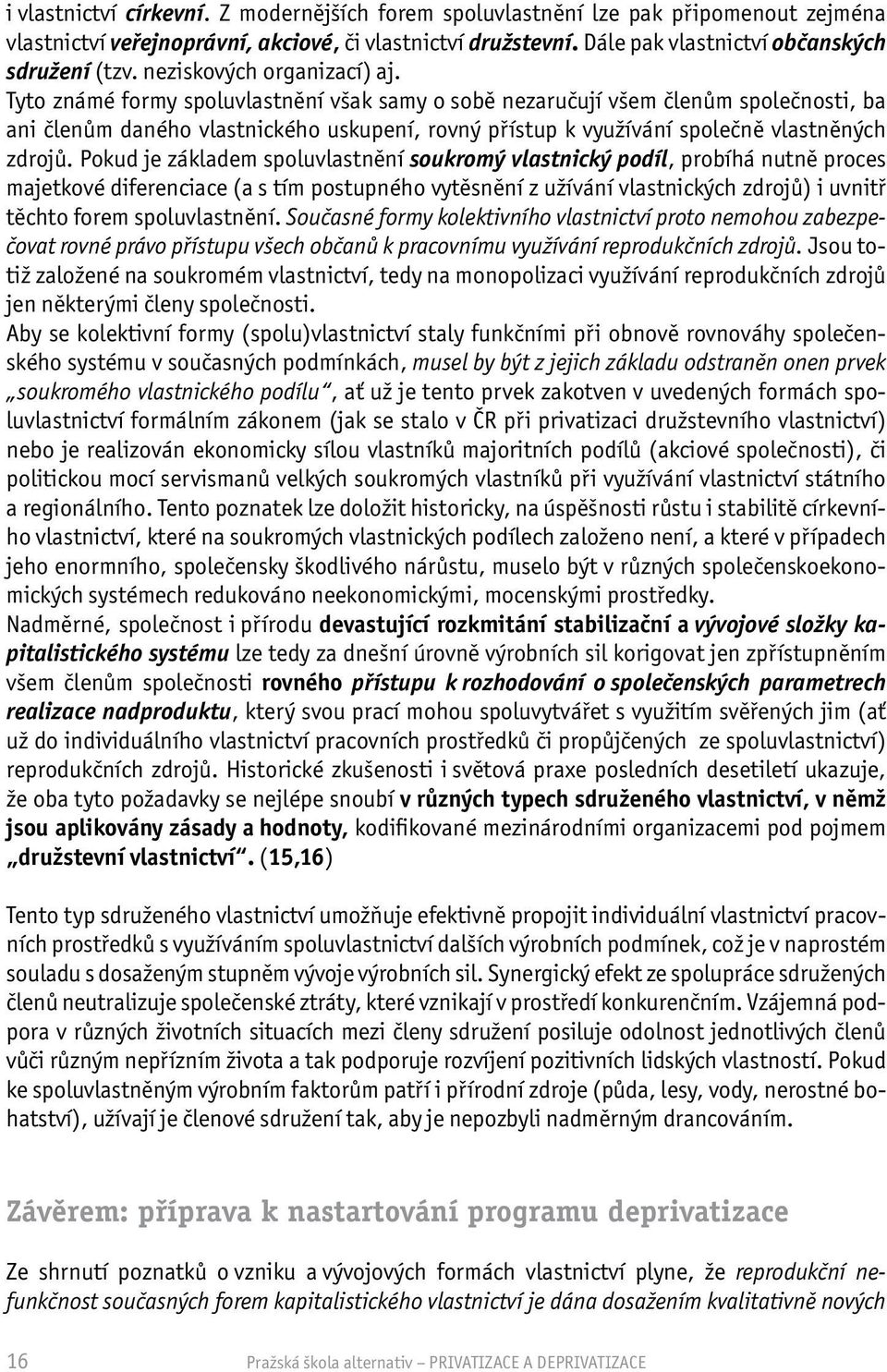 Tyto známé formy spoluvlastnění však samy o sobě nezaručují všem členům společnosti, ba ani členům daného vlastnického uskupení, rovný přístup k využívání společně vlastněných zdrojů.