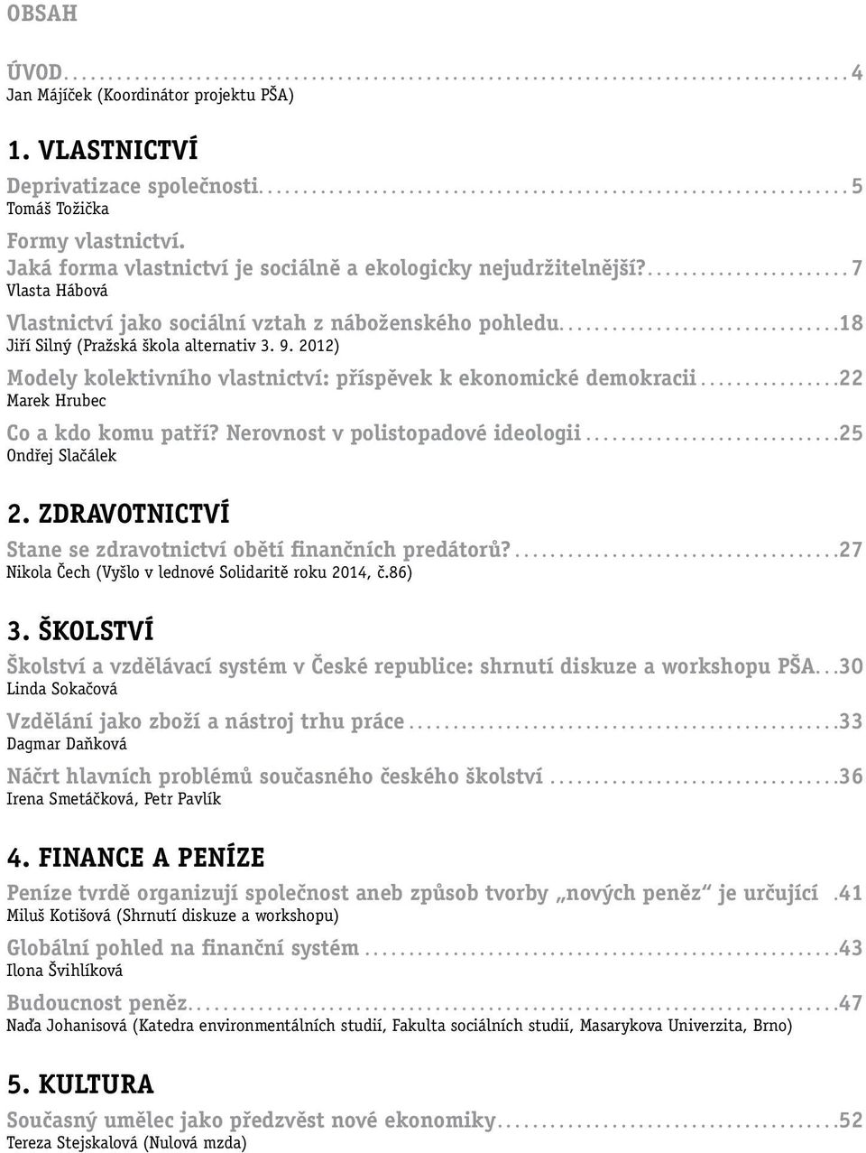 2012) Modely kolektivního vlastnictví: příspěvek k ekonomické demokracii... 22 Marek Hrubec Co a kdo komu patří? Nerovnost v polistopadové ideologii... 25 Ondřej Slačálek 2.