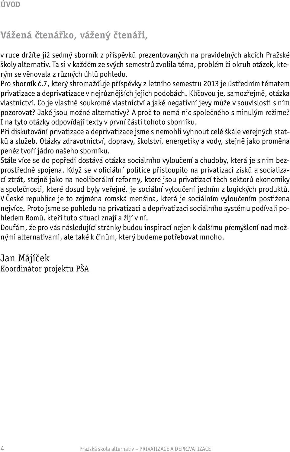 7, který shromažďuje příspěvky z letního semestru 2013 je ústředním tématem privatizace a deprivatizace v nejrůznějších jejich podobách. Klíčovou je, samozřejmě, otázka vlastnictví.