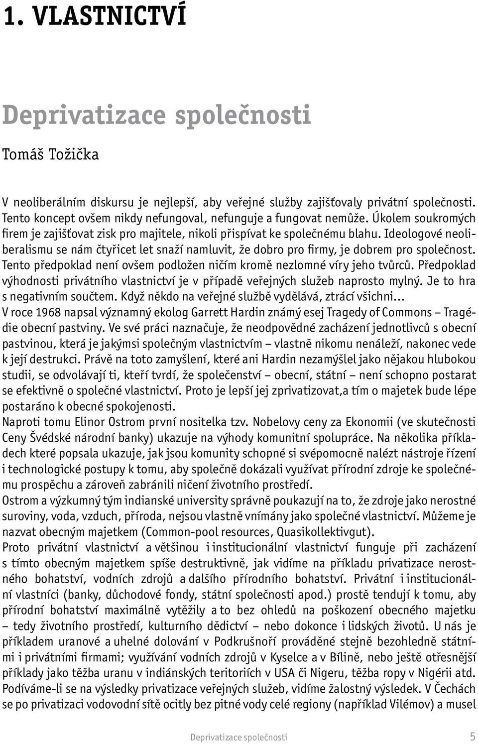 Ideologové neoliberalismu se nám čtyřicet let snaží namluvit, že dobro pro firmy, je dobrem pro společnost. Tento předpoklad není ovšem podložen ničím kromě nezlomné víry jeho tvůrců.