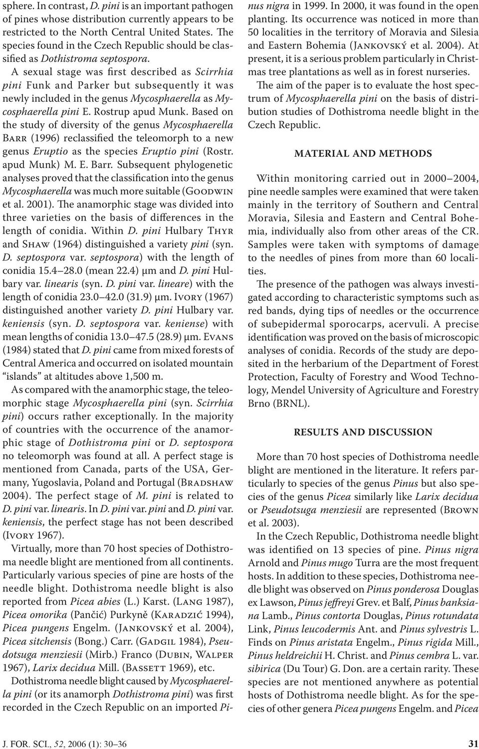 A sexual stage was first described as Scirrhia pini Funk and Parker but subsequently it was newly included in the genus Mycosphaerella as Mycosphaerella pini E. Rostrup apud Munk.