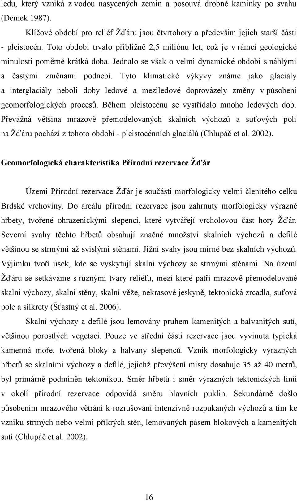 Tyto klimatické výkyvy známe jako glaciály a interglaciály neboli doby ledové a meziledové doprovázely změny v působení geomorfologických procesů. Během pleistocénu se vystřídalo mnoho ledových dob.