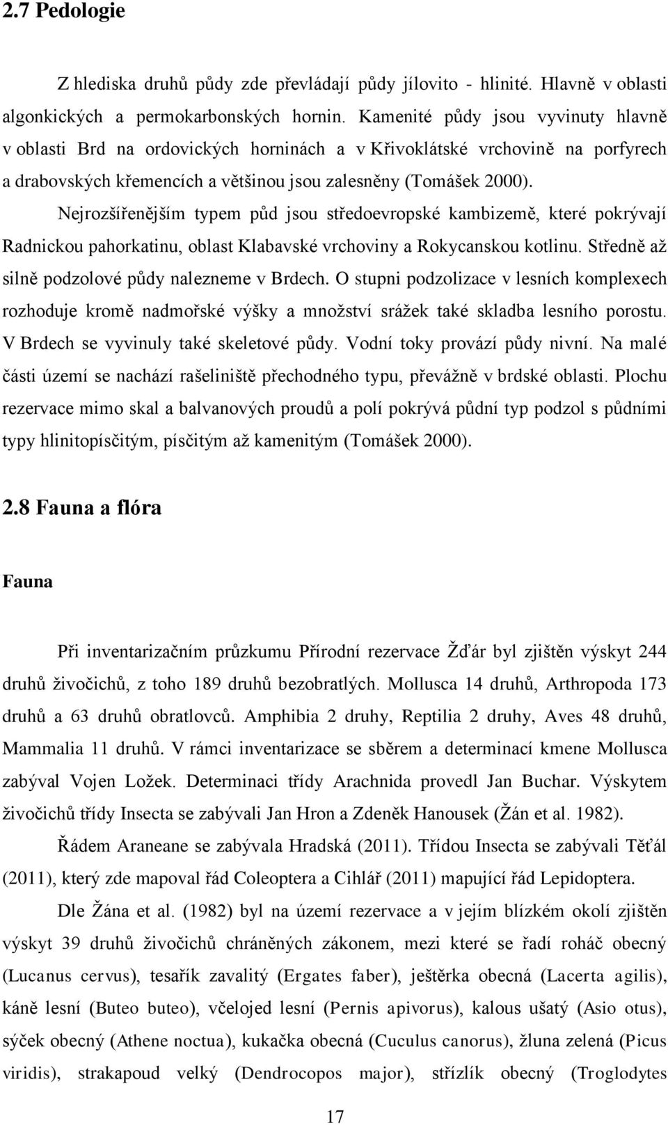 Nejrozšířenějším typem půd jsou středoevropské kambizemě, které pokrývají Radnickou pahorkatinu, oblast Klabavské vrchoviny a Rokycanskou kotlinu. Středně až silně podzolové půdy nalezneme v Brdech.