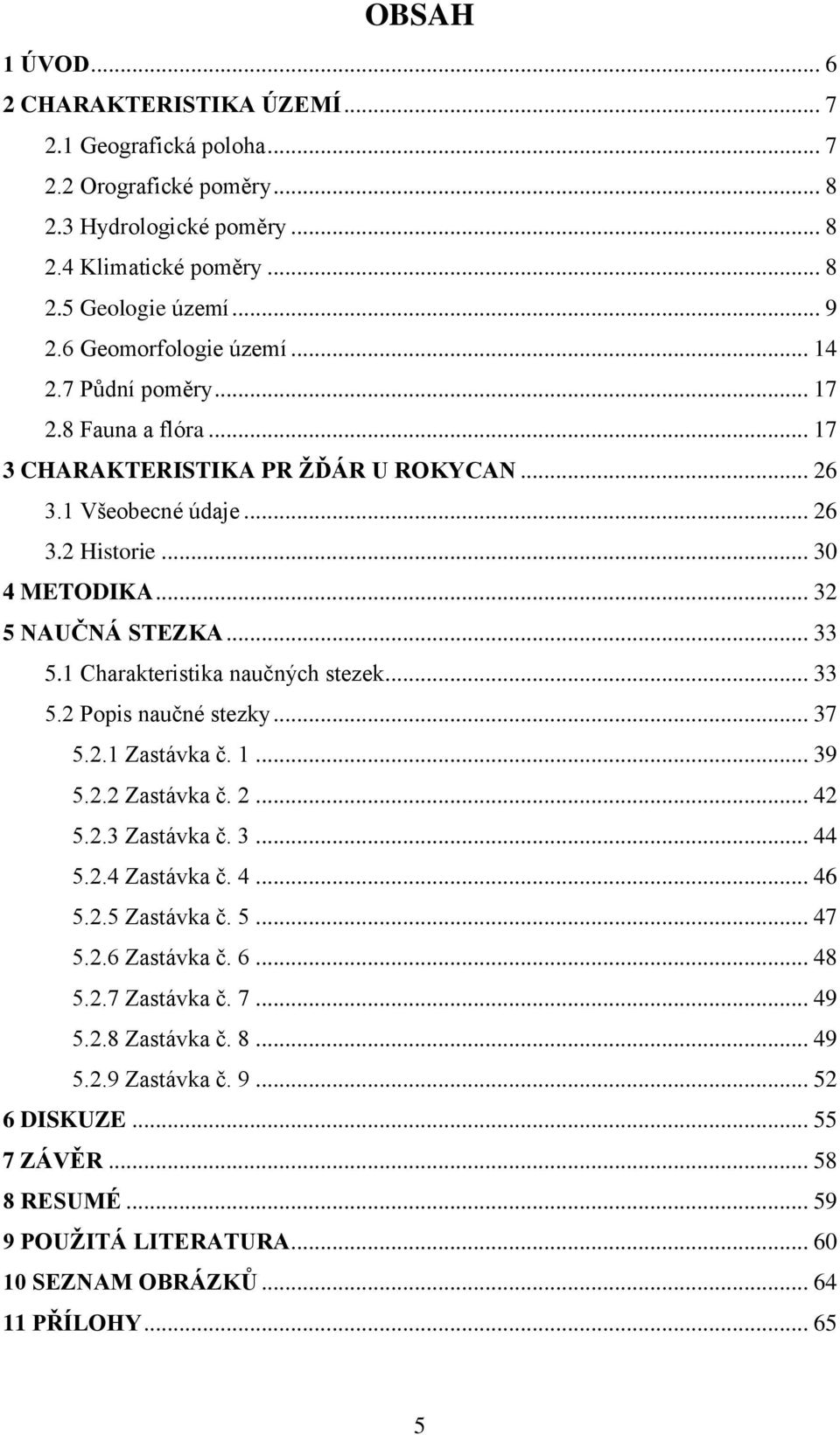 .. 33 5.1 Charakteristika naučných stezek... 33 5.2 Popis naučné stezky... 37 5.2.1 Zastávka č. 1... 39 5.2.2 Zastávka č. 2... 42 5.2.3 Zastávka č. 3... 44 5.2.4 Zastávka č. 4... 46 5.2.5 Zastávka č.