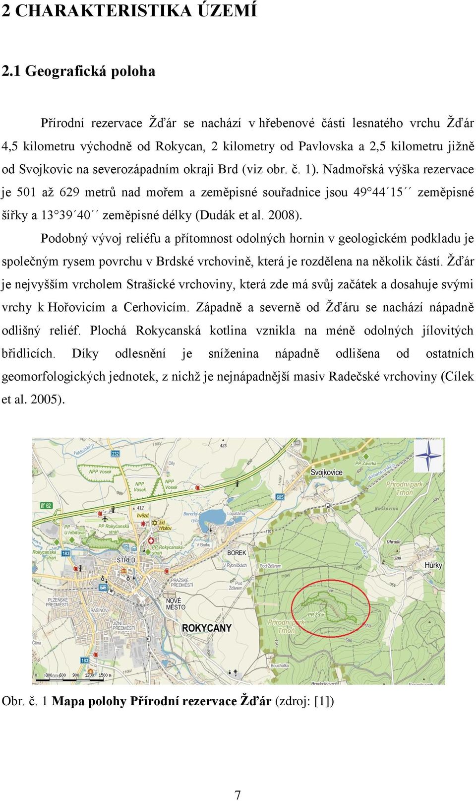 severozápadním okraji Brd (viz obr. č. 1). Nadmořská výška rezervace je 501 až 629 metrů nad mořem a zeměpisné souřadnice jsou 49 44 15 zeměpisné šířky a 13 39 40 zeměpisné délky (Dudák et al. 2008).