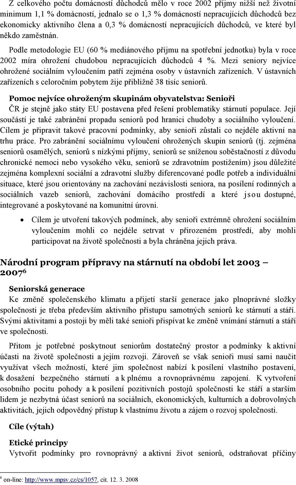 Podle metodologie EU (60 % mediánového příjmu na spotřební jednotku) byla v roce 2002 míra ohrožení chudobou nepracujících důchodců 4 %.