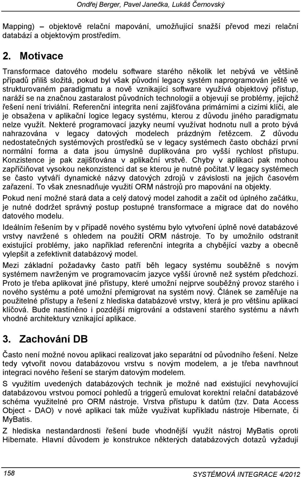 nově vznikající software využívá objektový přístup, naráží se na značnou zastaralost původních technologií a objevují se problémy, jejichž řešení není triviální.