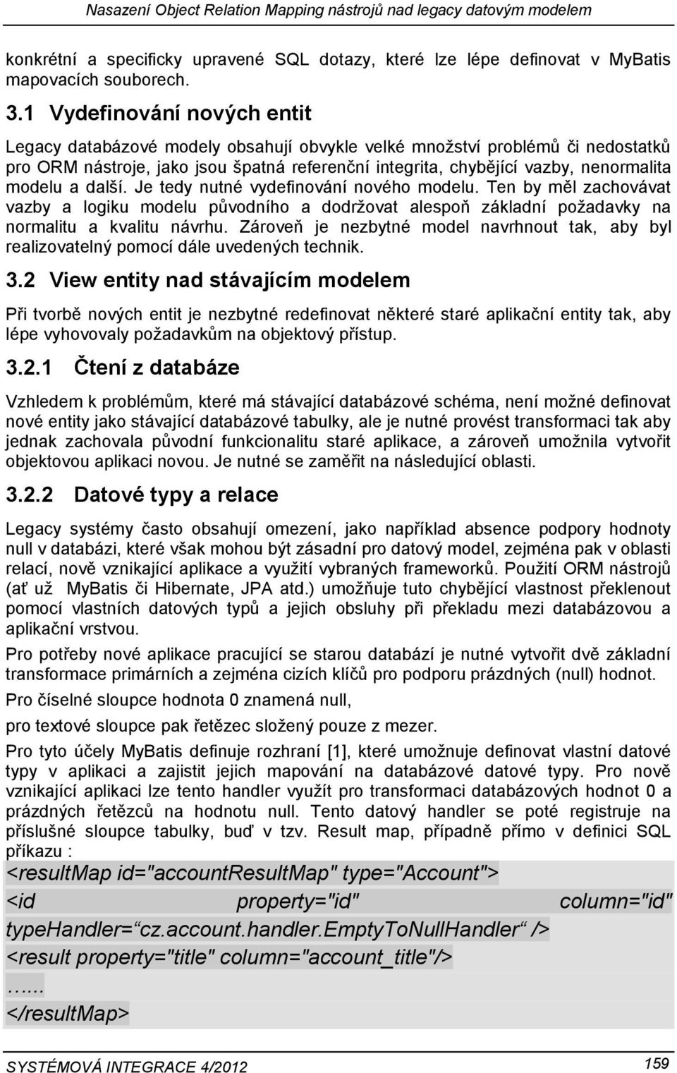 modelu a další. Je tedy nutné vydefinování nového modelu. Ten by měl zachovávat vazby a logiku modelu původního a dodržovat alespoň základní požadavky na normalitu a kvalitu návrhu.