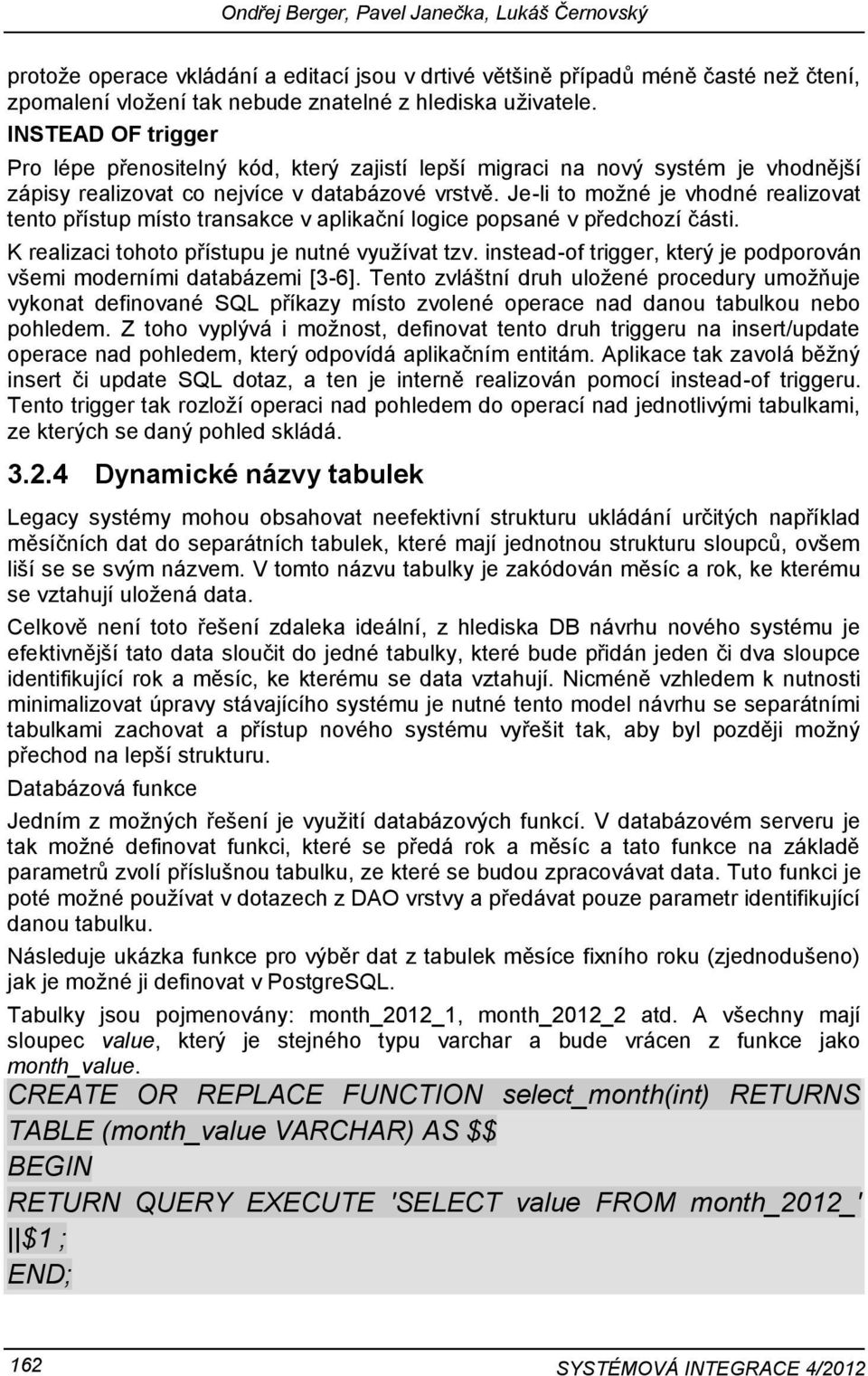 Je-li to možné je vhodné realizovat tento přístup místo transakce v aplikační logice popsané v předchozí části. K realizaci tohoto přístupu je nutné využívat tzv.