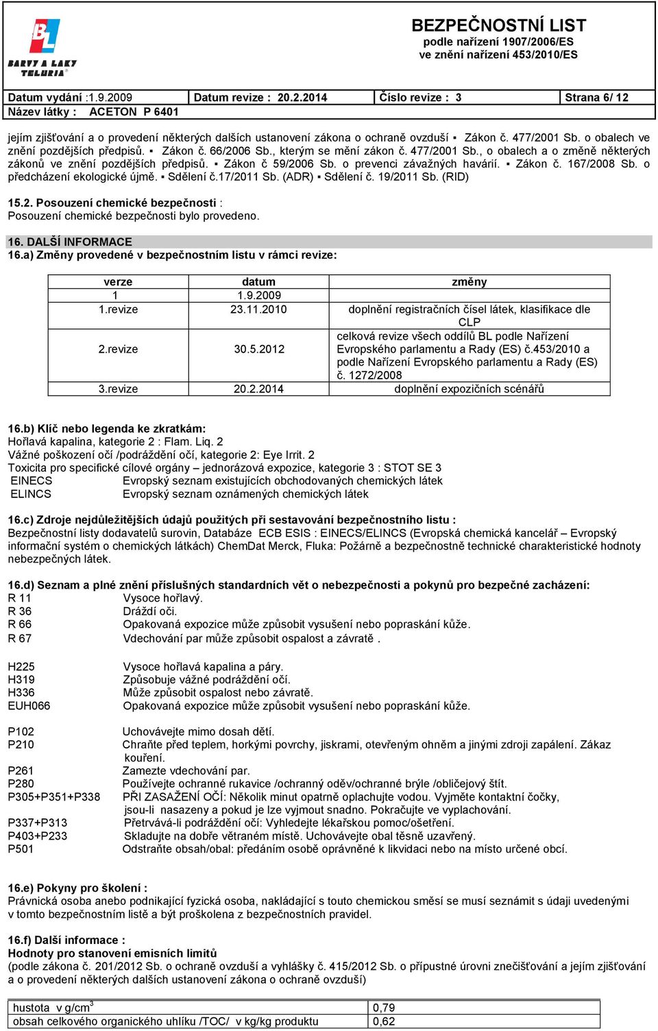 o prevenci závažných havárií. Zákon č. 167/2008 Sb. o předcházení ekologické újmě. Sdělení č.17/2011 Sb. (ADR) Sdělení č. 19/2011 Sb. (RID) 15.2. Posouzení chemické bezpečnosti : Posouzení chemické bezpečnosti bylo provedeno.