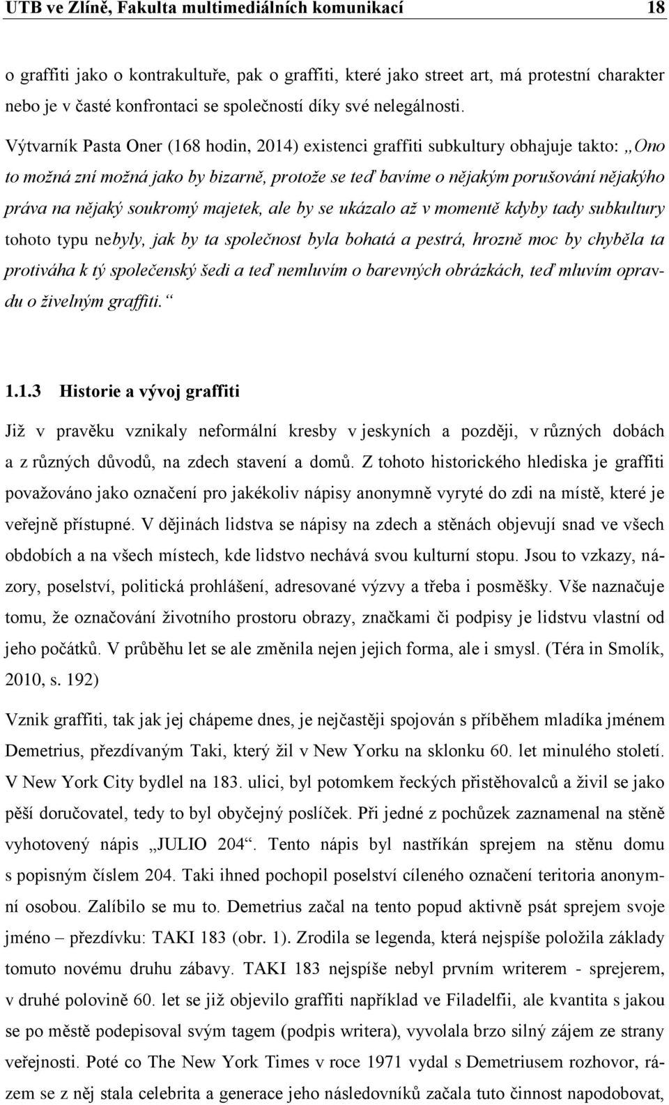 Výtvarník Pasta Oner (168 hodin, 2014) existenci graffiti subkultury obhajuje takto: Ono to možná zní možná jako by bizarně, protože se teď bavíme o nějakým porušování nějakýho práva na nějaký