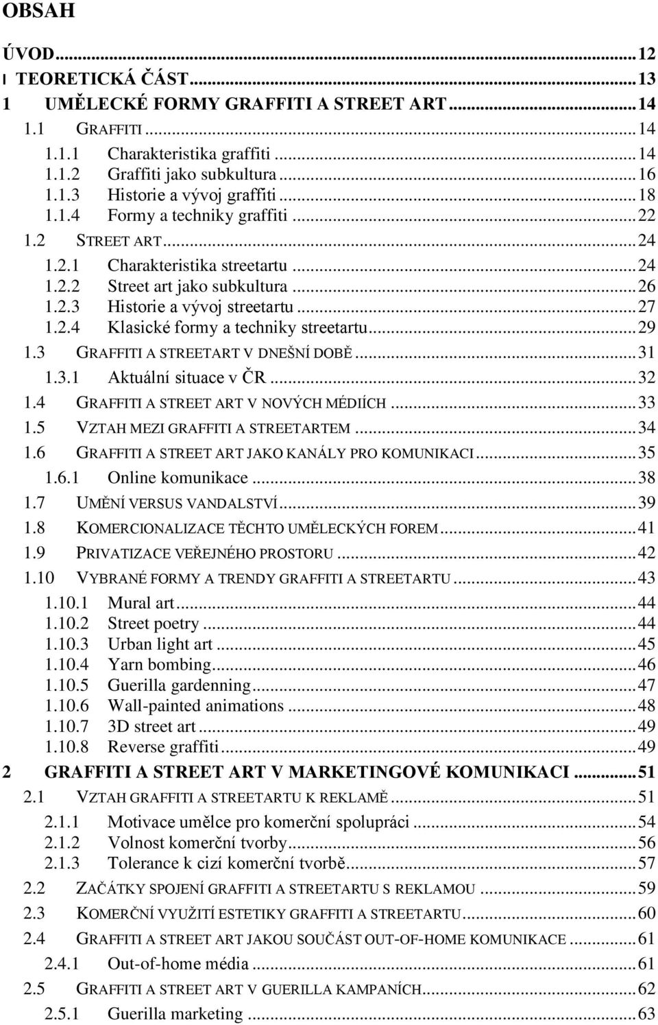 .. 29 1.3 GRAFFITI A STREETART V DNEŠNÍ DOBĚ... 31 1.3.1 Aktuální situace v ČR... 32 1.4 GRAFFITI A STREET ART V NOVÝCH MÉDIÍCH... 33 1.5 VZTAH MEZI GRAFFITI A STREETARTEM... 34 1.