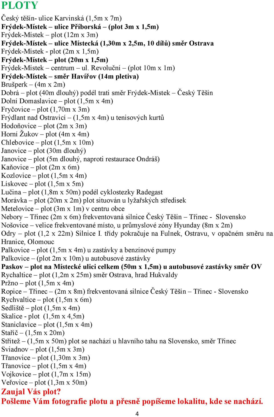 Revoluční (plot 10m x 1m) Frýdek-Místek směr Havířov (14m pletiva) Brušperk (4m x 2m) Dobrá plot (40m dlouhý) podél trati směr Frýdek-Místek Český Těšín Dolní Domaslavice plot (1,5m x 4m) Fryčovice