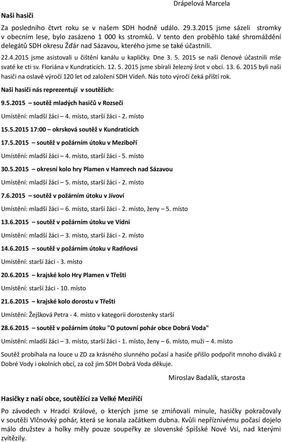 2015 se naši členové účastnili mše svaté ke cti sv. Floriána v Kundraticích. 12. 5. 2015 jsme sbírali železný šrot v obci. 13. 6. 2015 byli naši hasiči na oslavě výročí 120 let od založení SDH Vídeň.