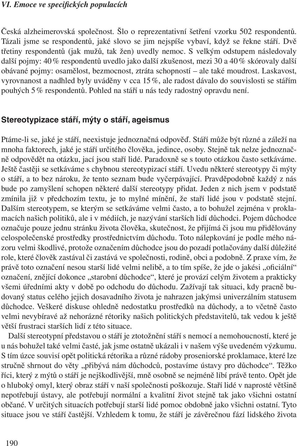 S velkým odstupem následovaly další pojmy: 40 % respondentů uvedlo jako další zkušenost, mezi 30 a 40 % skórovaly další obávané pojmy: osamělost, bezmocnost, ztráta schopností ale také moudrost.