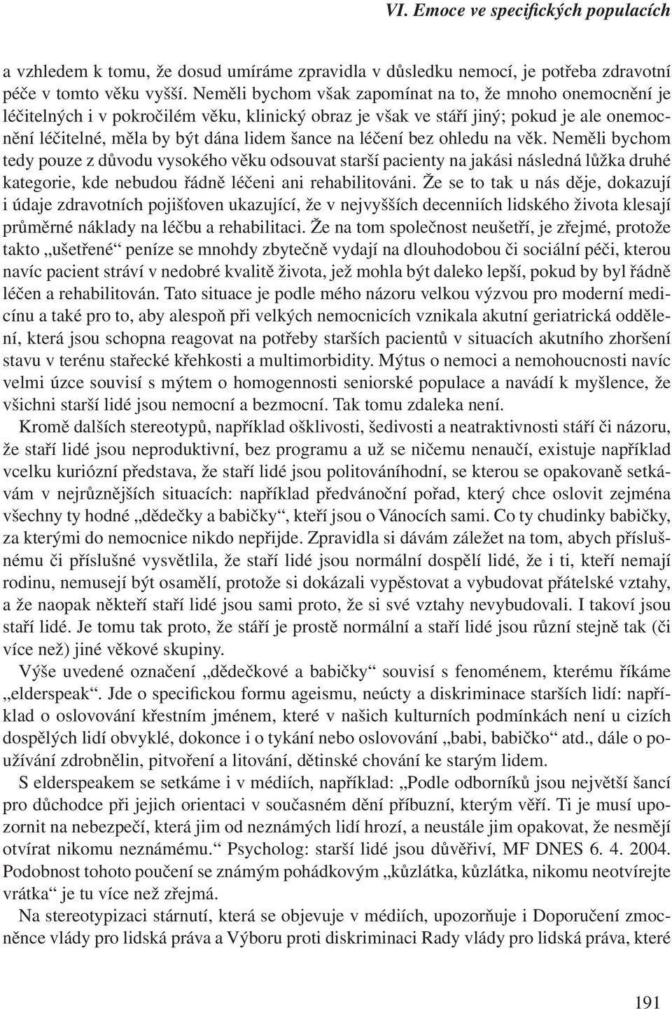 léčení bez ohledu na věk. Neměli bychom tedy pouze z důvodu vysokého věku odsouvat starší pacienty na jakási následná lůžka druhé kategorie, kde nebudou řádně léčeni ani rehabilitováni.