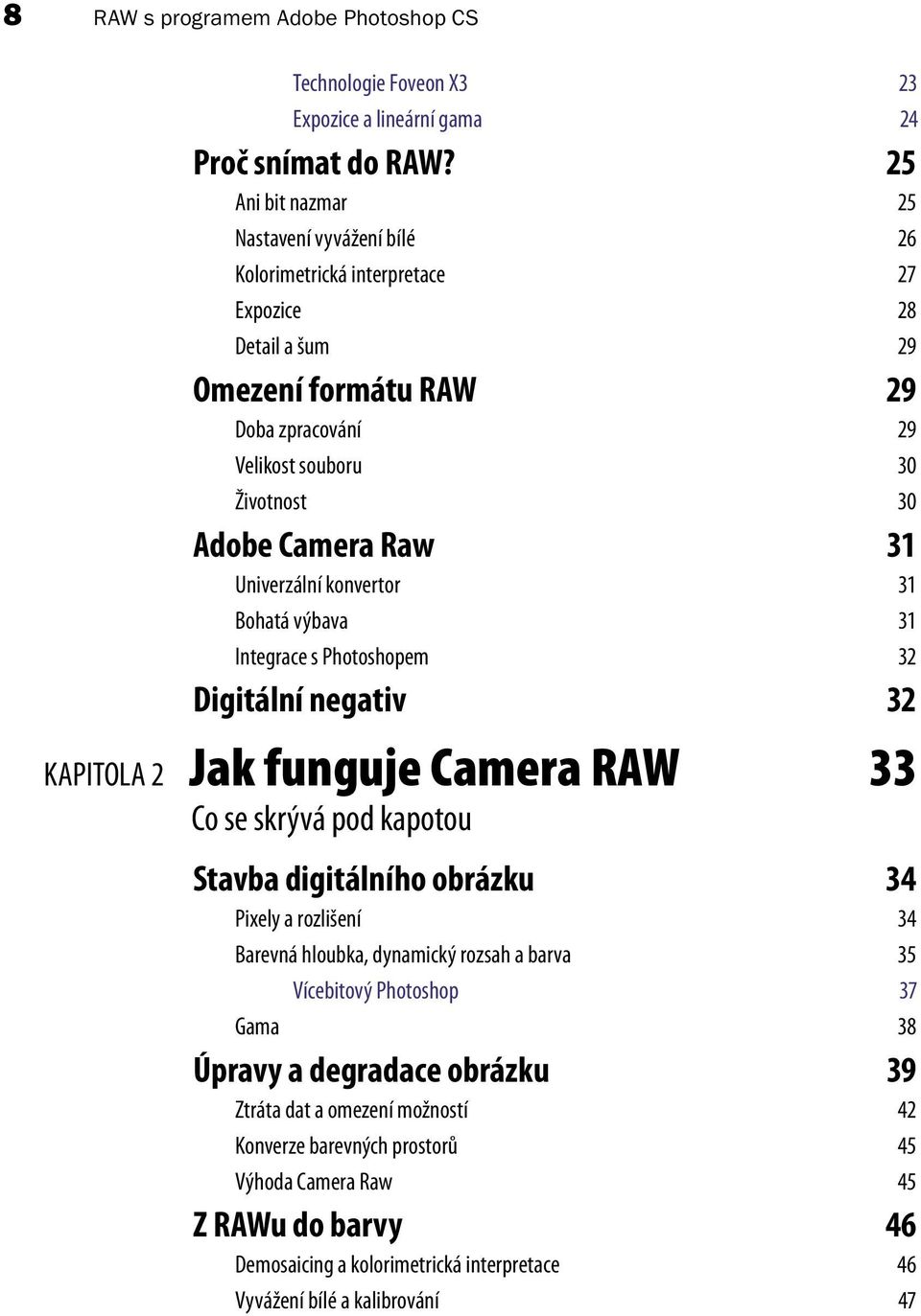 31 Univerzální konvertor 31 Bohatá výbava 31 Integrace s Photoshopem 32 Digitální negativ 32 KAPITOLA 2 Jak funguje Camera RAW 33 Co se skrývá pod kapotou Stavba digitálního obrázku 34 Pixely a