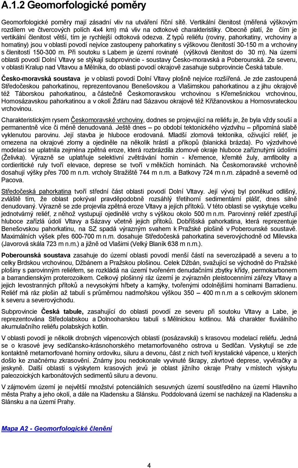 Z typů reliéfu (roviny, pahorkatiny, vrchoviny a hornatiny) jsou v oblasti povodí nejvíce zastoupeny pahorkatiny s výškovou členitostí 30-150 m a vrchoviny s členitostí 150-300 m.