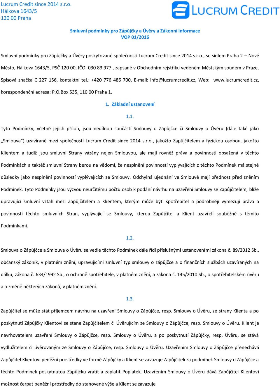0 00 Praha 1. 1. Základní ustanovení 1.1. Tyto Podmínky, včetně jejich příloh, jsou nedílnou součástí Smlouvy o Zápůjčce či Smlouvy o Úvěru (dále také jako Smlouva ) uzavírané mezi společností Lucrum Credit since 2014 s.
