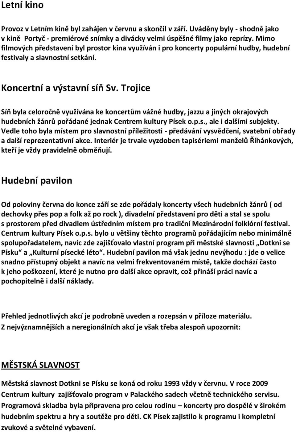 Trojice Síň byla celoročně využívána ke koncertům vážné hudby, jazzu a jiných okrajových hudebních žánrů pořádané jednak Centrem kultury Písek o.p.s., ale i dalšími subjekty.