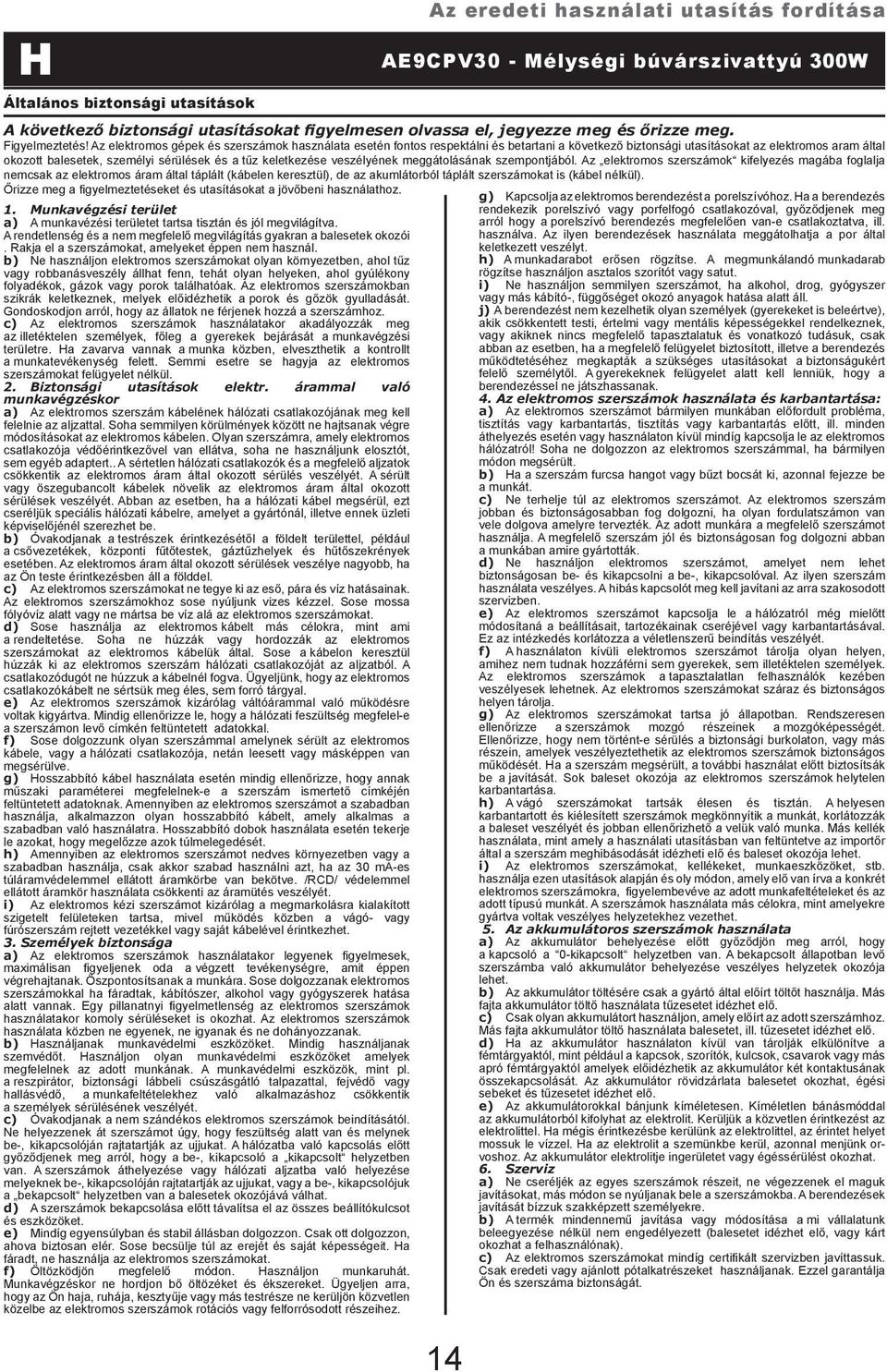 b) Ne használjon elektromos szerszámokat olyan környezetben, ahol tűz vagy robbanásveszély állhat fenn, tehát olyan helyeken, ahol gyúlékony folyadékok, gázok vagy porok találhatóak.