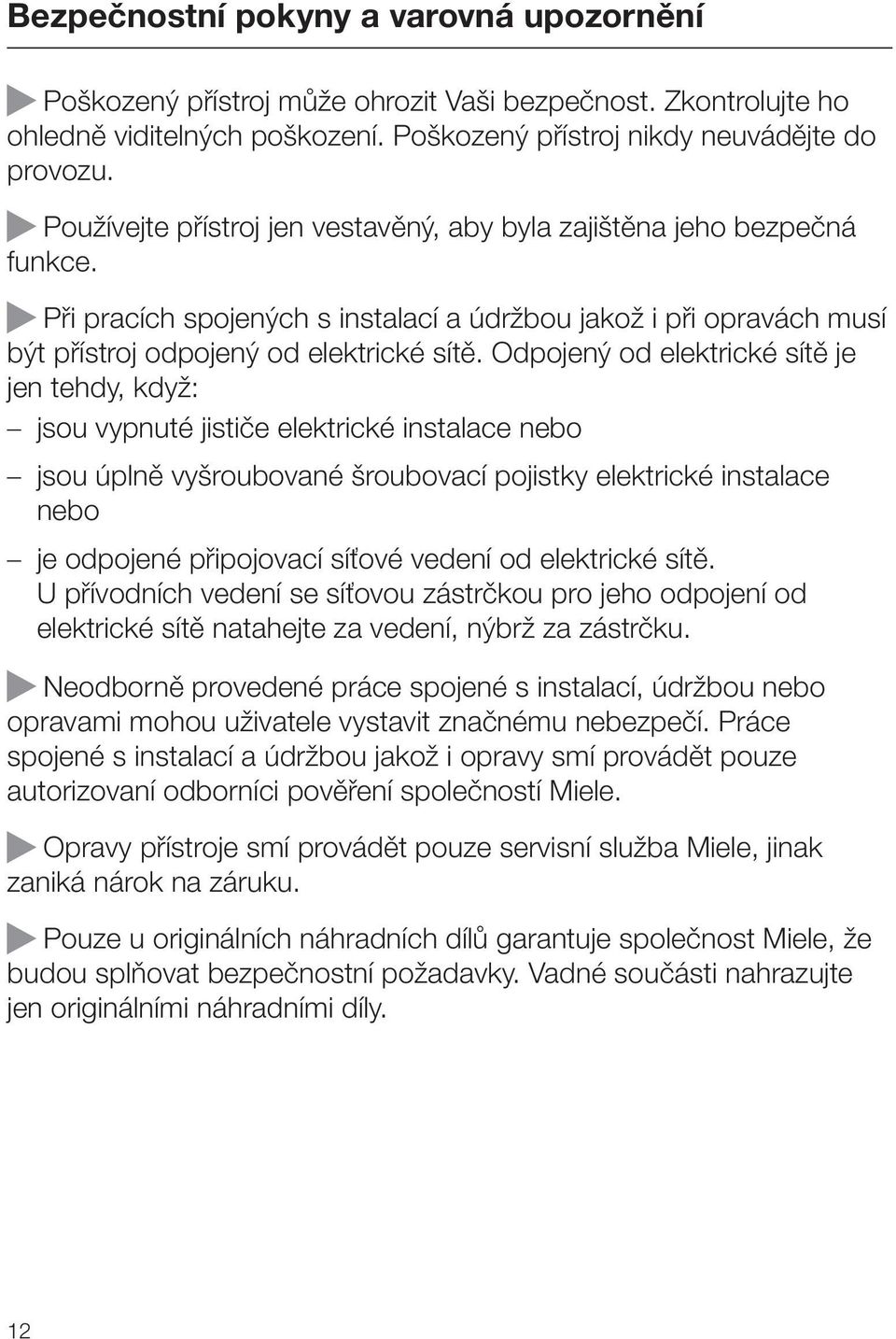 Odpojený od elektrické sítě je jen tehdy, když: jsou vypnuté jističe elektrické instalace nebo jsou úplně vyšroubované šroubovací pojistky elektrické instalace nebo je odpojené připojovací síťové