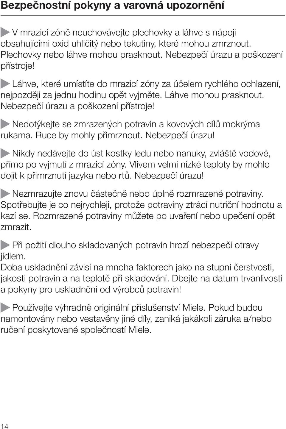 Nebezpečí úrazu a poškození přístroje! Nedotýkejte se zmrazených potravin a kovových dílů mokrýma rukama. Ruce by mohly přimrznout. Nebezpečí úrazu!