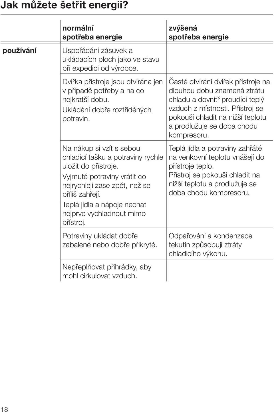 Vyjmuté potraviny vrátit co nejrychleji zase zpět, než se příliš zahřejí. Teplá jídla a nápoje nechat nejprve vychladnout mimo přístroj. Potraviny ukládat dobře zabalené nebo dobře přikryté.