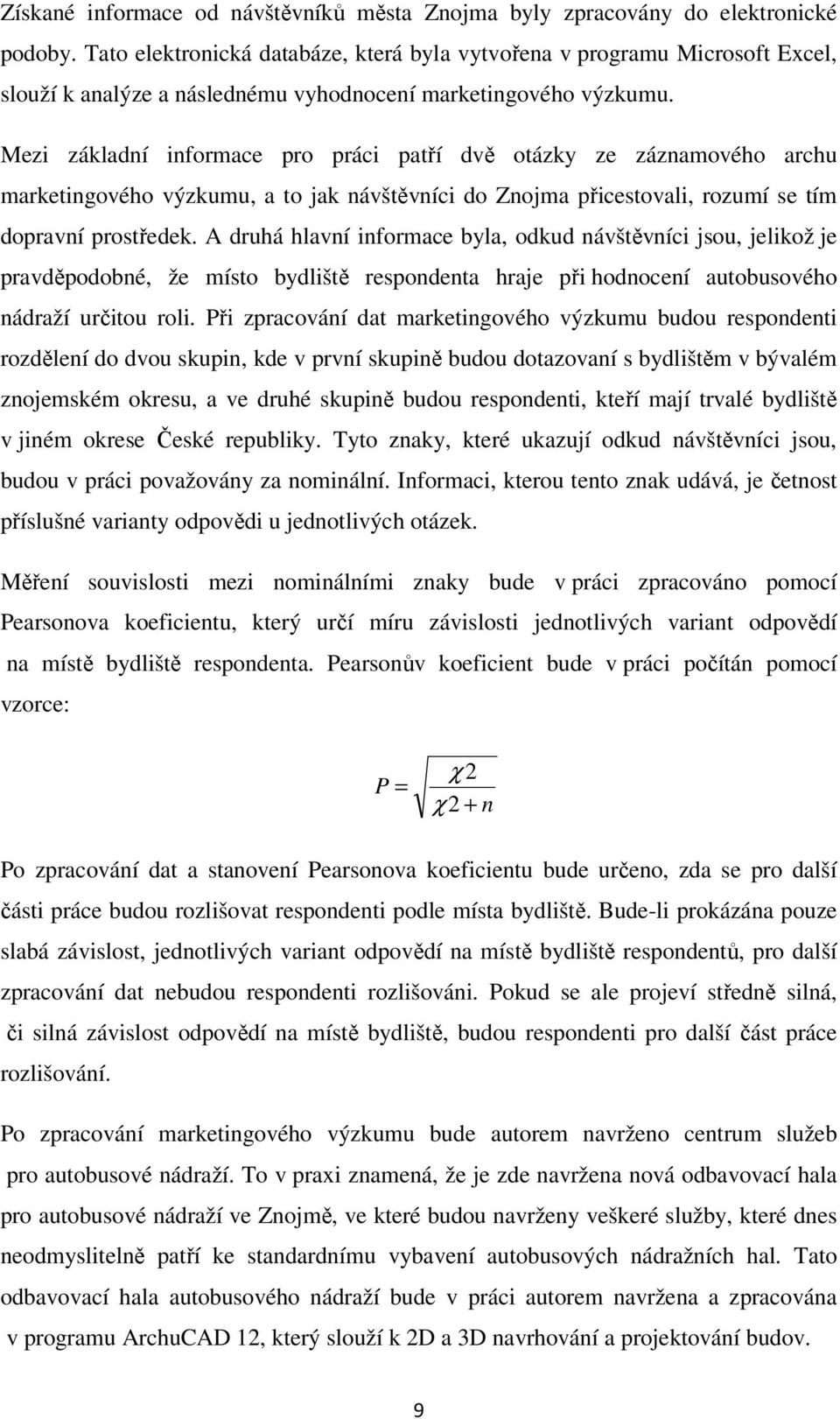 Mezi základní informace pro práci patří dvě otázky ze záznamového archu marketingového výzkumu, a to jak návštěvníci do Znojma přicestovali, rozumí se tím dopravní prostředek.