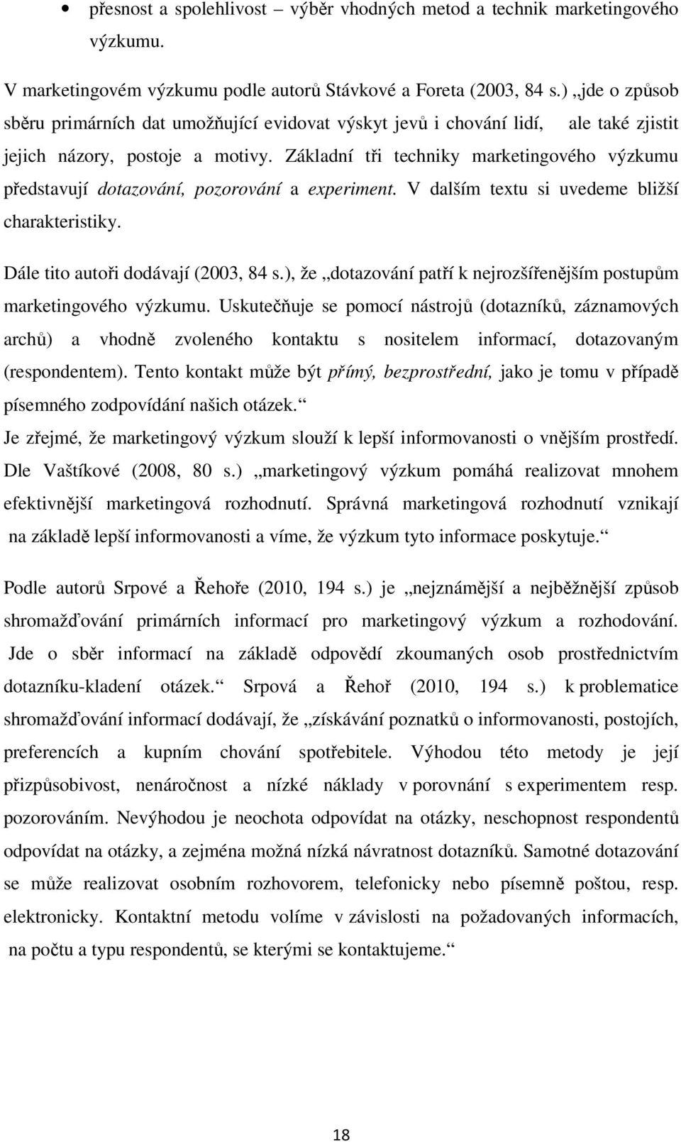 Základní tři techniky marketingového výzkumu představují dotazování, pozorování a experiment. V dalším textu si uvedeme bližší charakteristiky. Dále tito autoři dodávají (2003, 84 s.